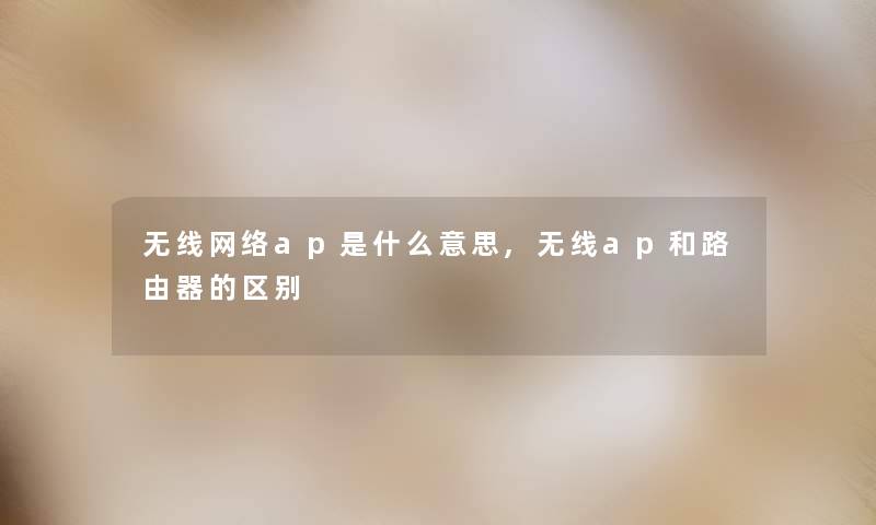 无线网络ap是什么意思,无线ap和路由器的区别