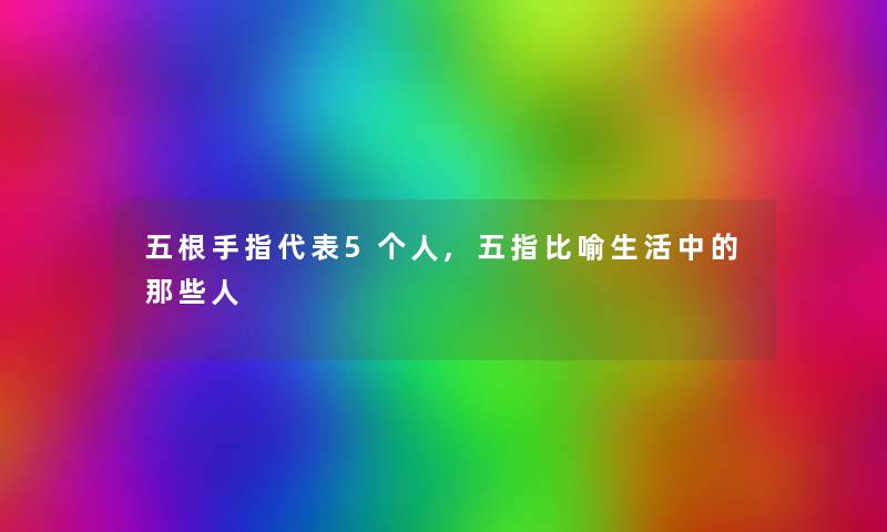 五根手指代表5个人,五指比喻生活中的那些人