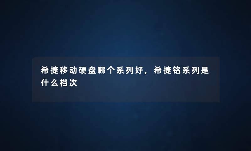 希捷移动硬盘哪个系列好,希捷铭系列是什么档次