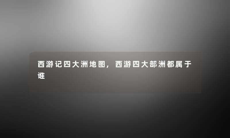 西游记四大洲地图,西游四大部洲都属于谁