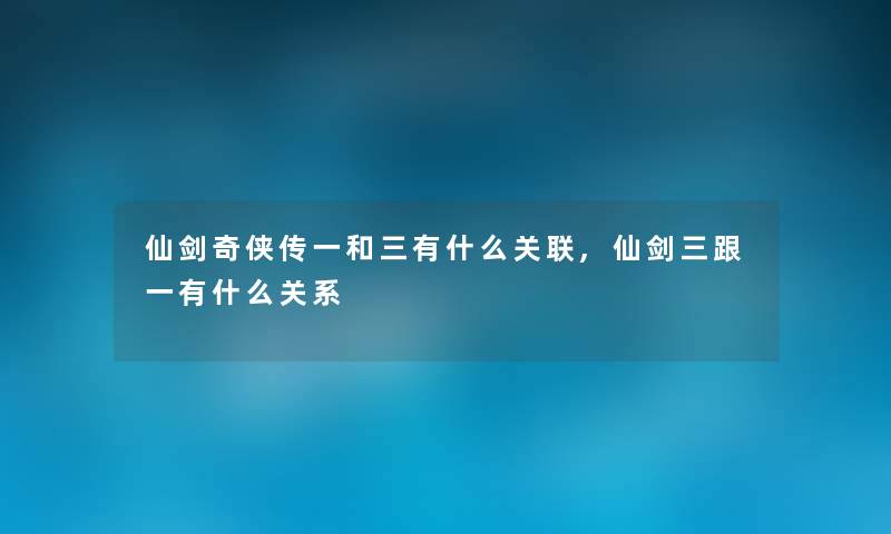 仙剑奇侠传一和三有什么关联,仙剑三跟一有什么关系