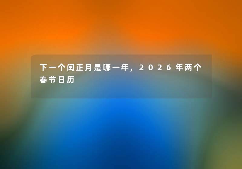 下一个闰正月是哪一年,2026年两个春节日历