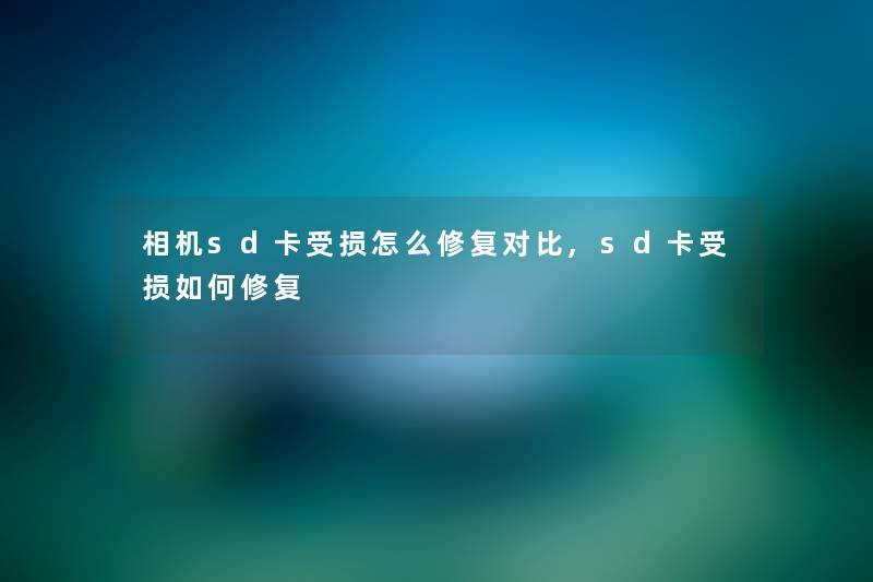 相机sd卡受损怎么修复对比,sd卡受损如何修复