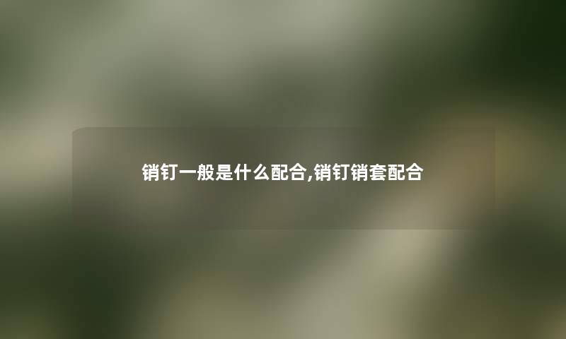 销钉一般是什么配合,销钉销套配合