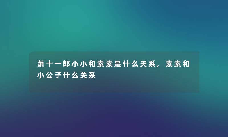 萧十一郎小小和素素是什么关系,素素和小公子什么关系