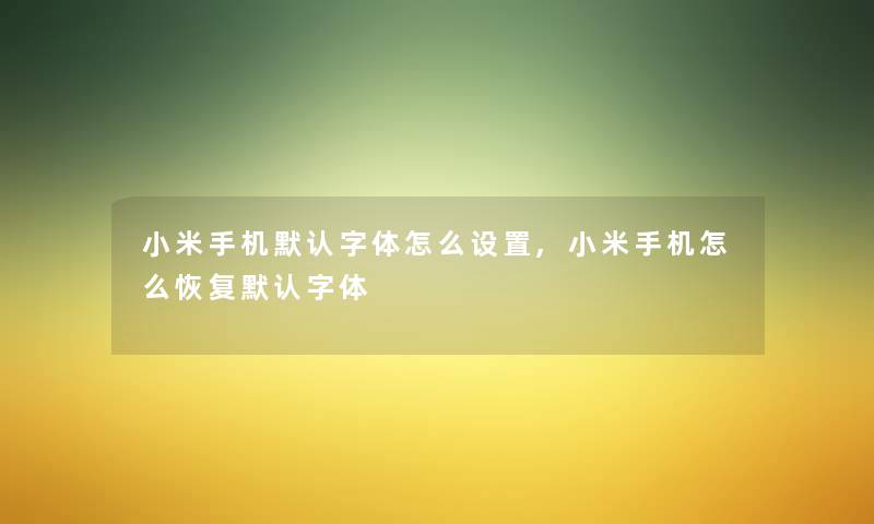 小米手机默认字体怎么设置,小米手机怎么恢复默认字体