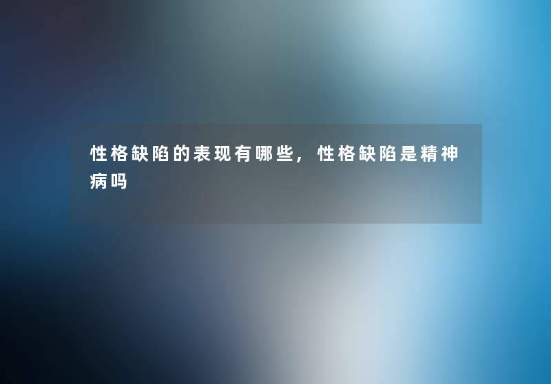 性格缺陷的表现有哪些,性格缺陷是精神病吗