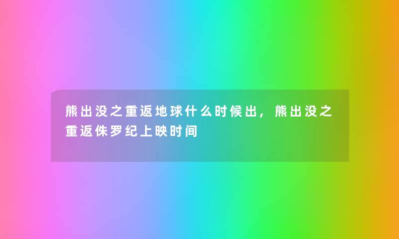 熊出没之重返地球什么时候出,熊出没之重返侏罗纪上映时间