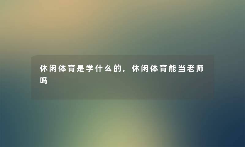 休闲体育是学什么的,休闲体育能当老师吗