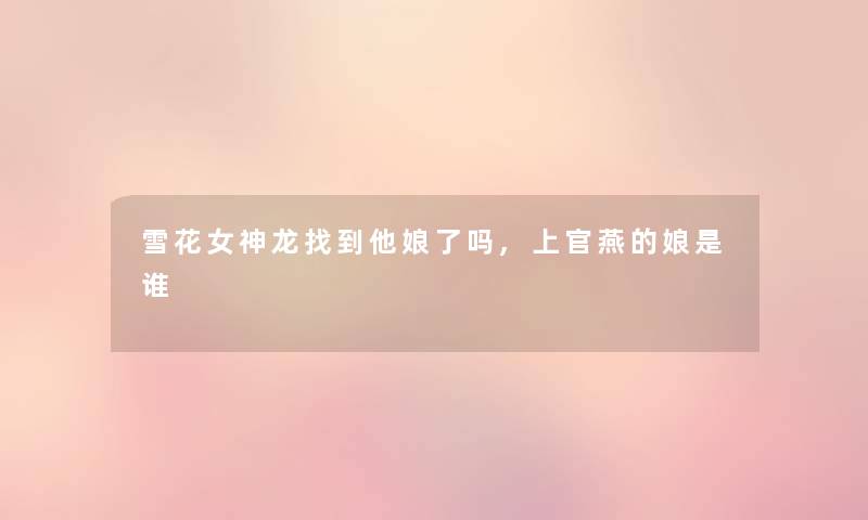 雪花女神龙找到他娘了吗,上官燕的娘是谁