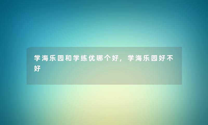 学海乐园和学练优哪个好,学海乐园好不好