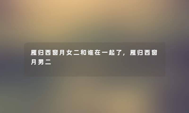 雁归西窗月女二和谁在一起了,雁归西窗月男二