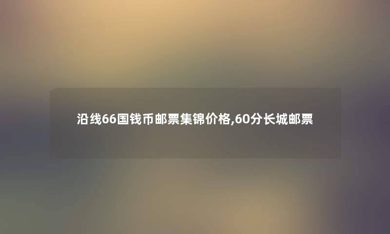 沿线66国钱币邮票集锦价格,60分长城邮票