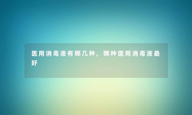 医用消毒液有哪几种,哪种医用消毒液好