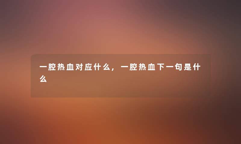 一腔热血对应什么,一腔热血下一句是什么