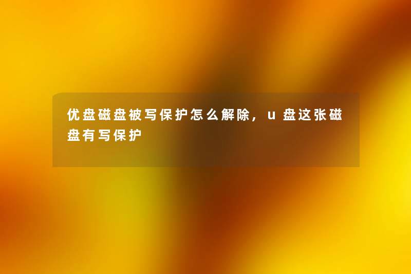 优盘磁盘被写保护怎么解除,u盘这张磁盘有写保护