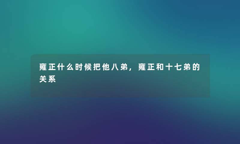 雍正什么时候把他八弟,雍正和十七弟的关系