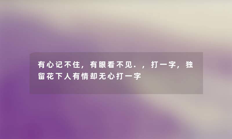 有心记不住,有眼看不见.,打一字,独留花下人有情却无心打一字