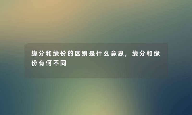 缘分和缘份的区别是什么意思,缘分和缘份有何不同