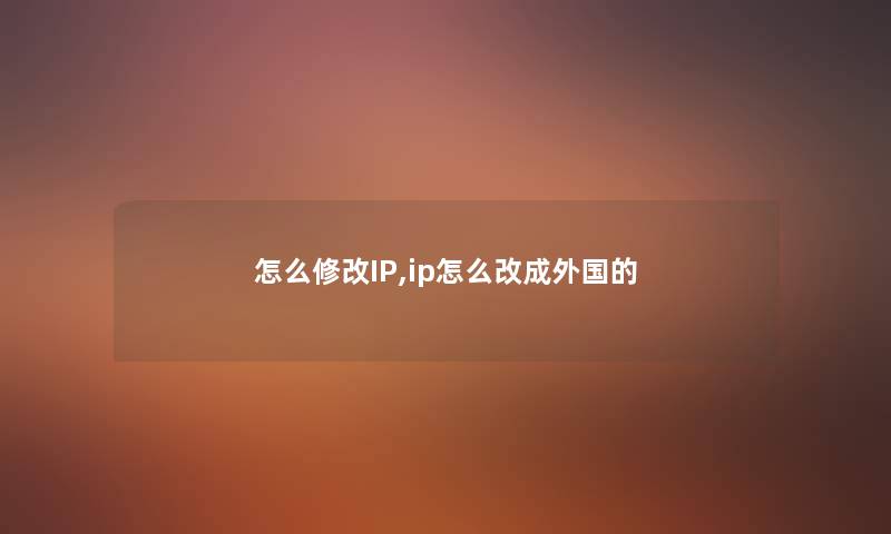 怎么修改IP,ip怎么改成外国的