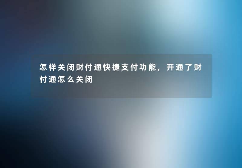 怎样关闭财付通快捷支付功能,开通了财付通怎么关闭