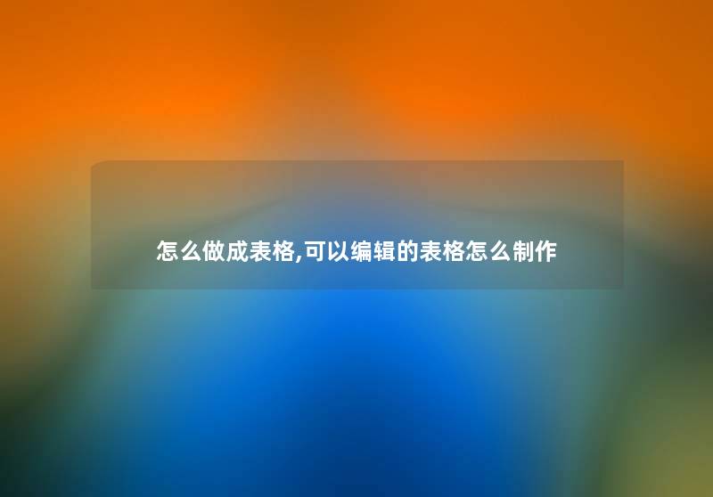 怎么做成表格,可以编辑的表格怎么制作