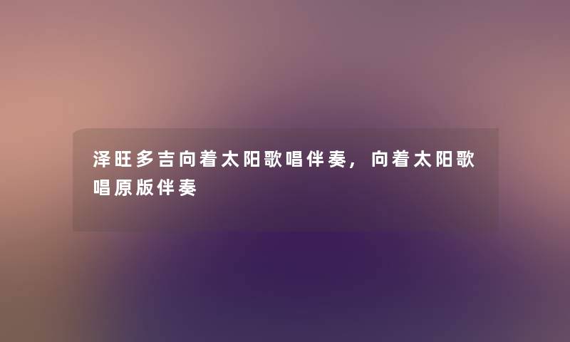 泽旺多吉向着太阳歌唱伴奏,向着太阳歌唱原版伴奏