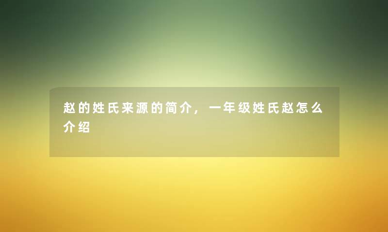 赵的姓氏来源的简介,一年级姓氏赵怎么介绍