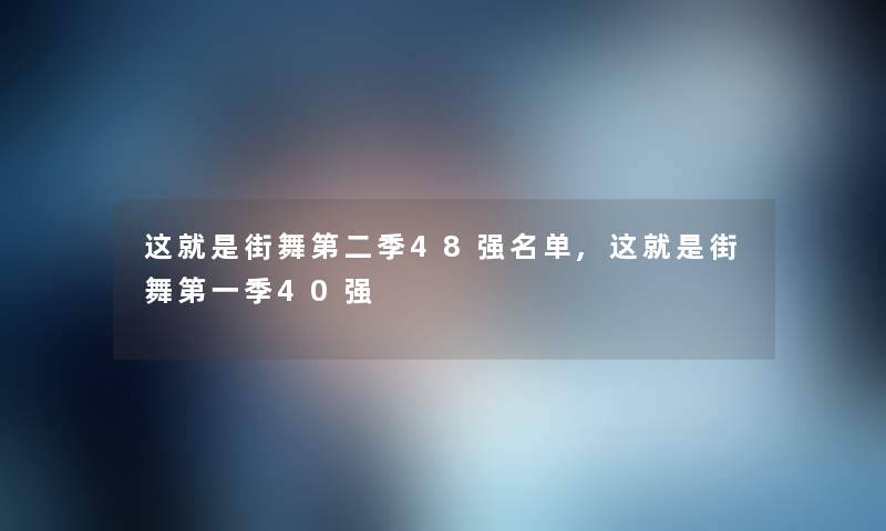 这就是街舞第二季48强名单,这就是街舞第一季40强