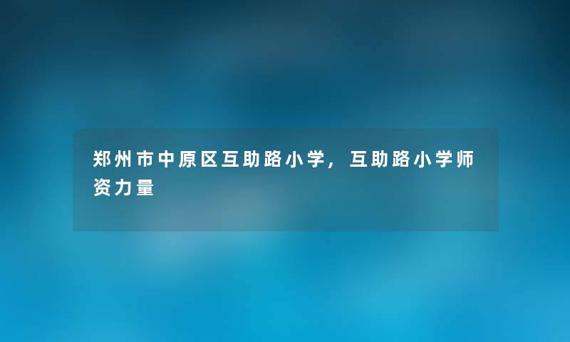 郑州市中原区互助路小学,互助路小学师资力量