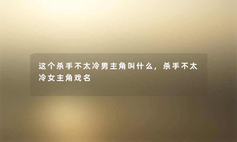 这个杀手不太冷男主角叫什么,杀手不太冷女主角戏名