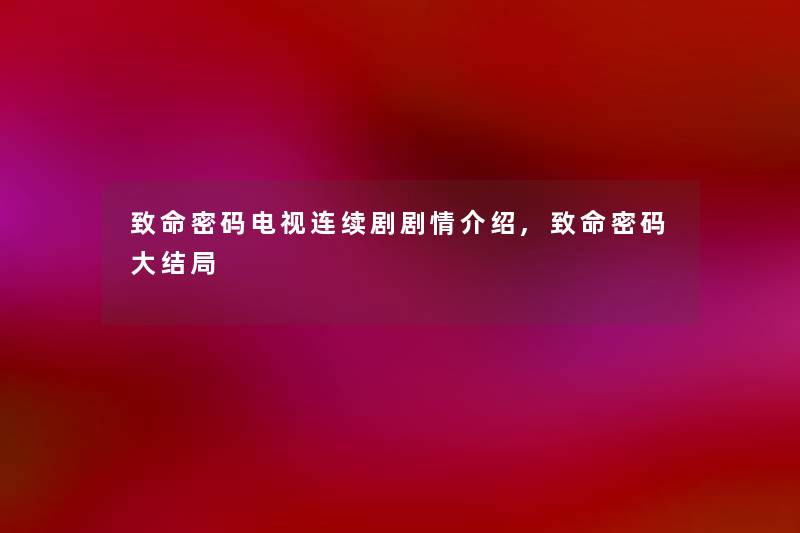 致命密码电视连续剧剧情介绍,致命密码大结局