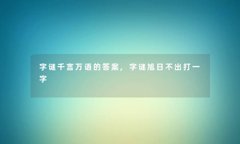 字谜千言万语的答案,字谜旭日不出打一字