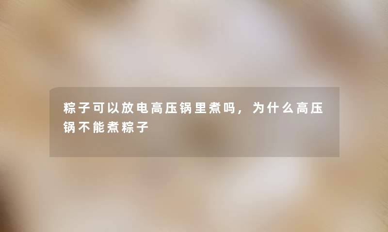 粽子可以放电高压锅里煮吗,为什么高压锅不能煮粽子