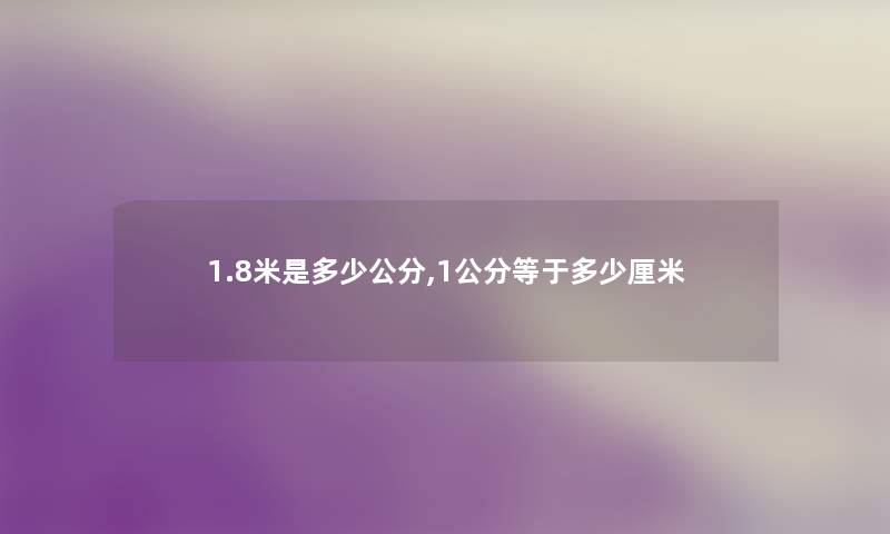 1.8米是多少公分,1公分等于多少厘米