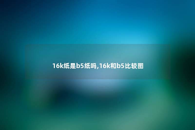 16k纸是b5纸吗,16k和b5比较图