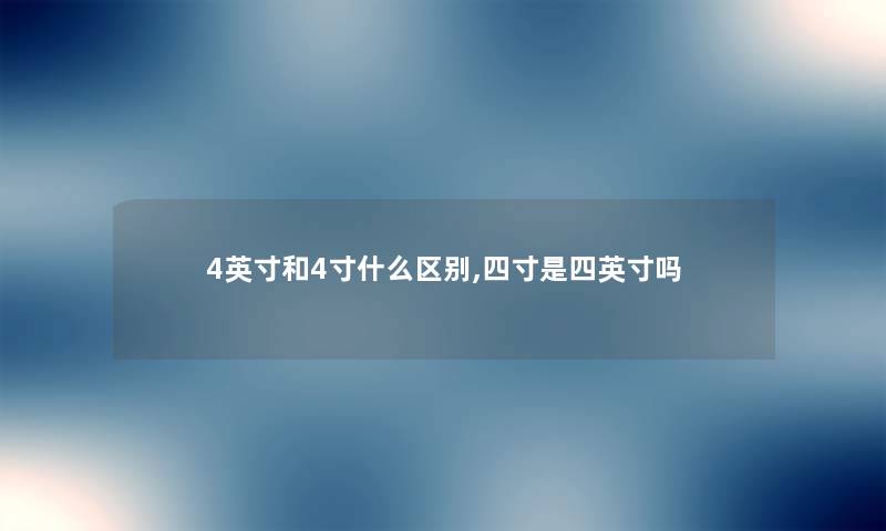 4英寸和4寸什么区别,四寸是四英寸吗