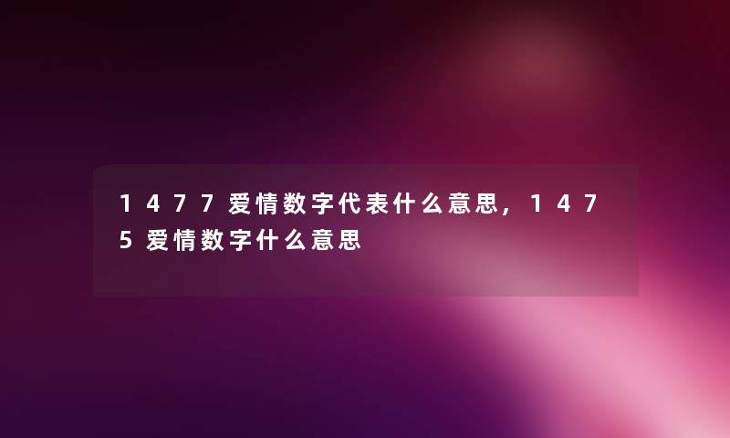 1477爱情数字代表什么意思,1475爱情数字什么意思