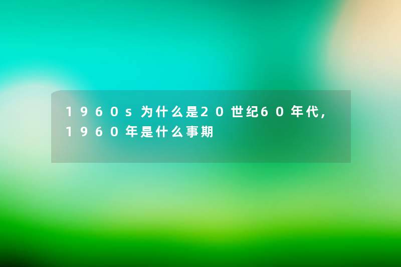 1960s为什么是20世纪60年代,1960年是什么事期