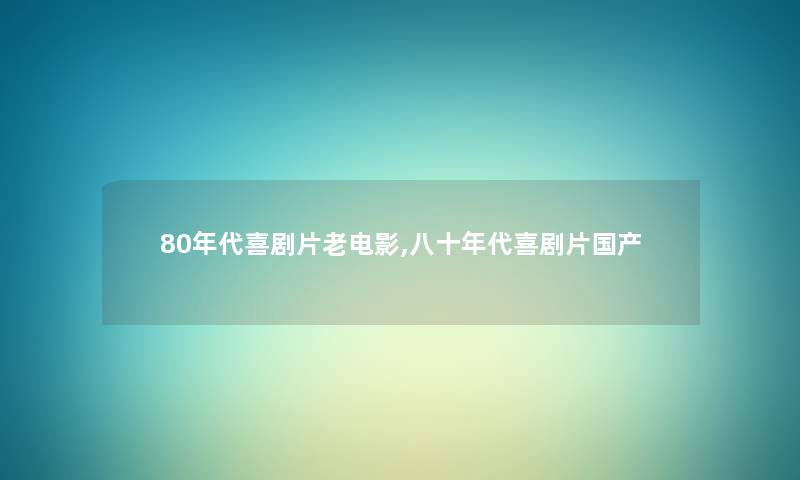 80年代喜剧片老电影,八十年代喜剧片国产