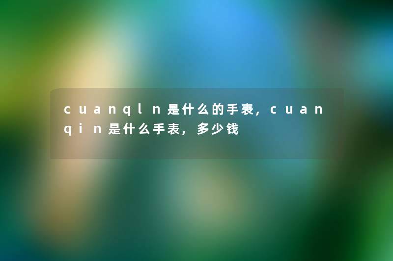 cuanqln是什么的手表,cuanqin是什么手表,多少钱