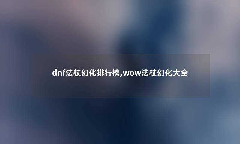 dnf法杖幻化整理榜,wow法杖幻化大全