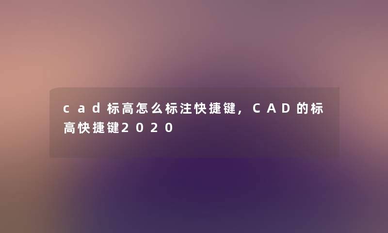 cad标高怎么标注快捷键,CAD的标高快捷键2020