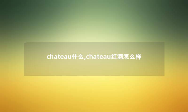 chateau什么,chateau红酒怎么样