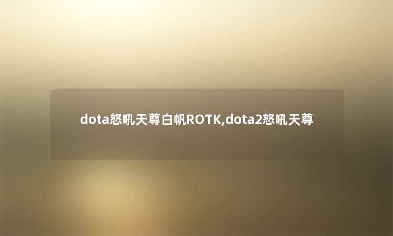 dota怒吼天尊白帆ROTK,dota2怒吼天尊