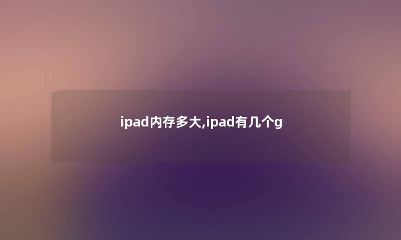 ipad内存多大,ipad有几个g