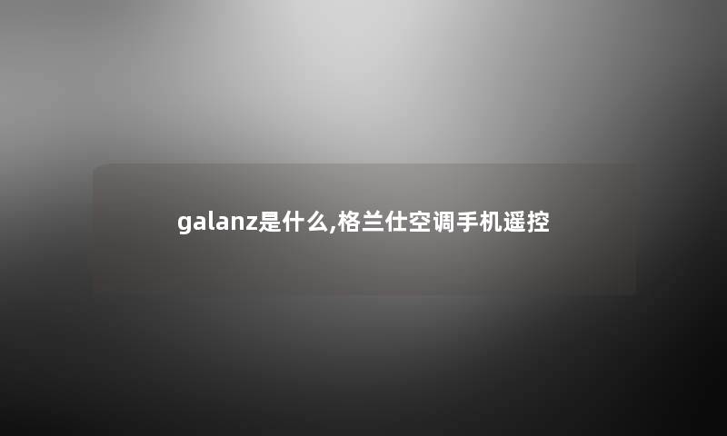 galanz是什么,格兰仕空调手机遥控