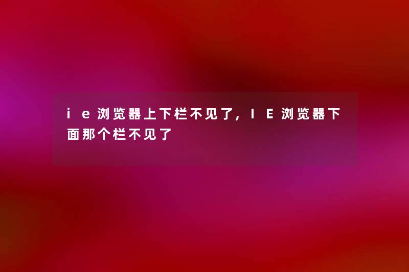 ie浏览器上下栏不见了,IE浏览器下面那个栏不见了