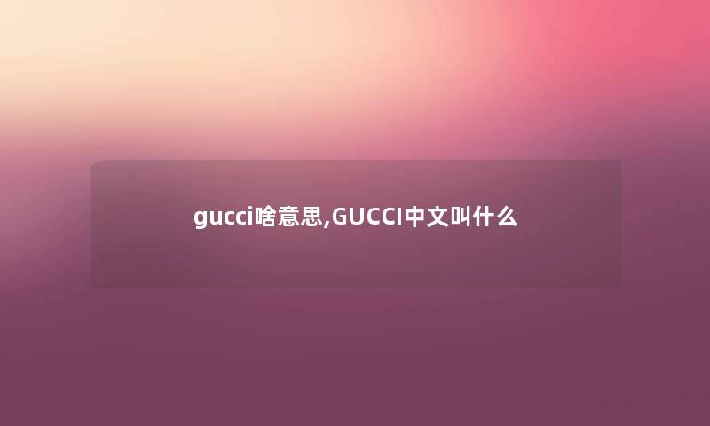 gucci啥意思,GUCCI中文叫什么