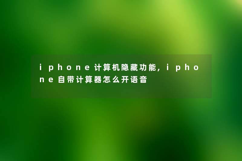 iphone计算机隐藏功能,iphone自带计算器怎么开语音